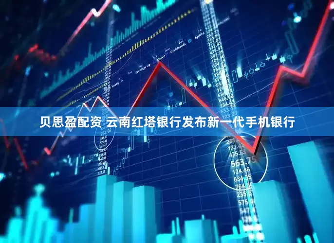 贝思盈配资 云南红塔银行发布新一代手机银行