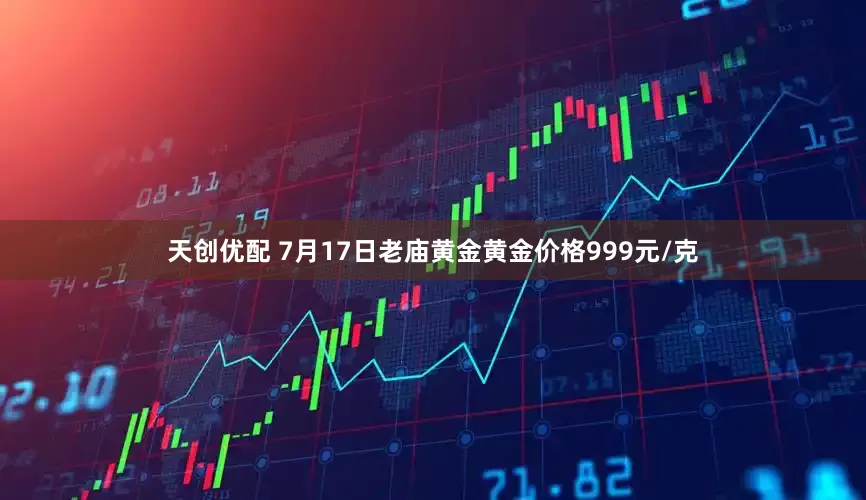 天创优配 7月17日老庙黄金黄金价格999元/克