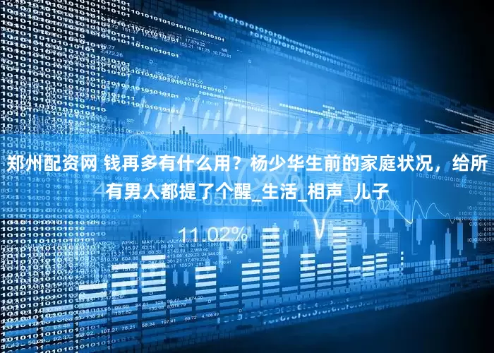 郑州配资网 钱再多有什么用？杨少华生前的家庭状况，给所有男人都提了个醒_生活_相声_儿子