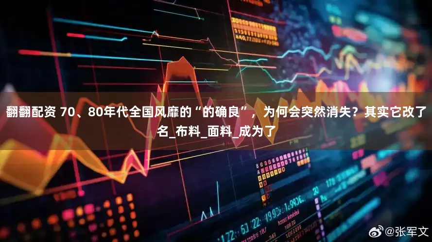 翻翻配资 70、80年代全国风靡的“的确良”，为何会突然消失？其实它改了名_布料_面料_成为了