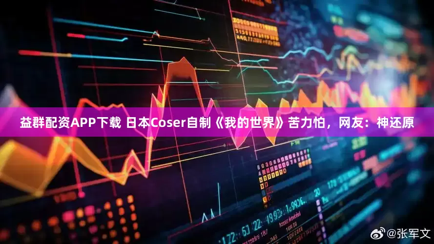 益群配资APP下载 日本Coser自制《我的世界》苦力怕,网友:神还原