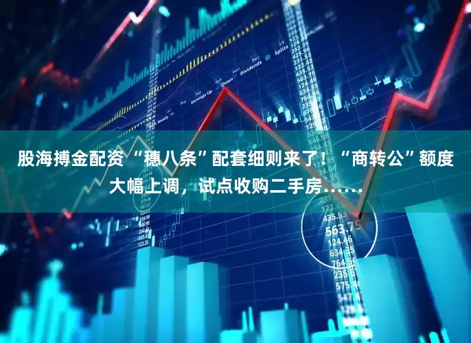 股海搏金配资 “穗八条”配套细则来了！“商转公”额度大幅上调，试点收购二手房……